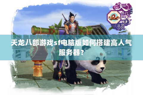 天龙八部游戏sf电脑版如何搭建高人气服务器？