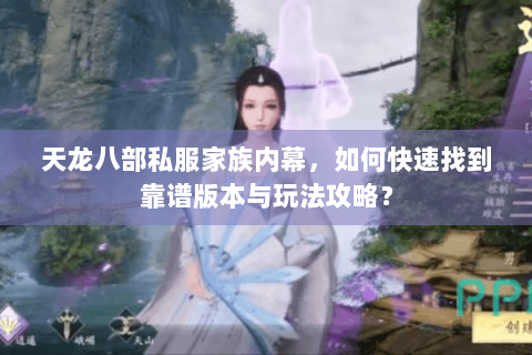 天龙八部私服家族内幕，如何快速找到靠谱版本与玩法攻略？