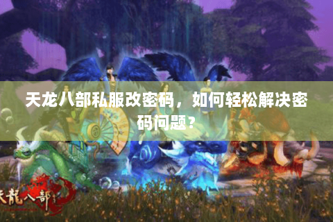 天龙八部私服改密码，如何轻松解决密码问题？