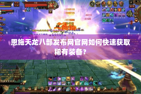 恩施天龙八部发布网官网如何快速获取稀有装备？