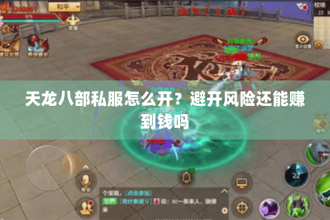 天龙八部私服怎么开？避开风险还能赚到钱吗