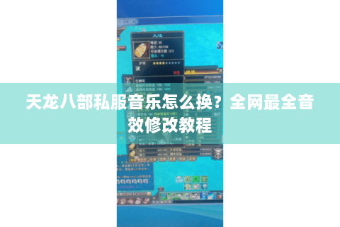 天龙八部私服音乐怎么换？全网最全音效修改教程