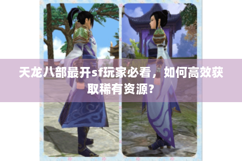 天龙八部最开sf玩家必看，如何高效获取稀有资源？