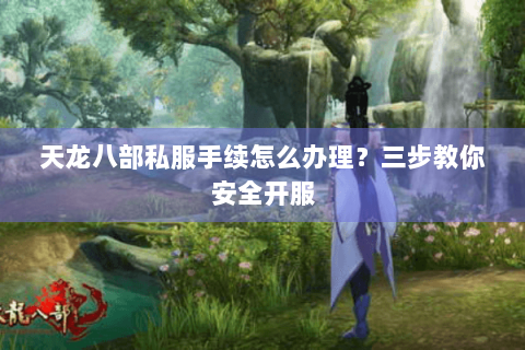 天龙八部私服手续怎么办理？三步教你安全开服
