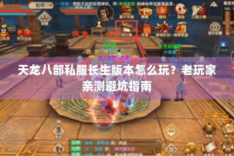 天龙八部私服长生版本怎么玩？老玩家亲测避坑指南