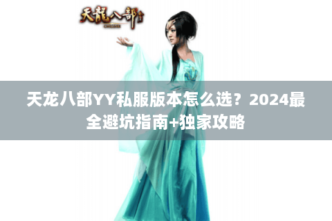 天龙八部YY私服版本怎么选？2024最全避坑指南+独家攻略
