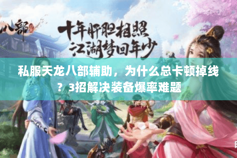 私服天龙八部辅助，为什么总卡顿掉线？3招解决装备爆率难题