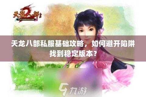 天龙八部私服基础攻略，如何避开陷阱找到稳定版本？