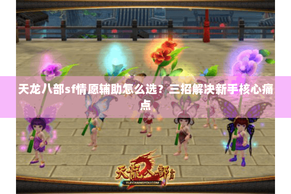 天龙八部sf情愿辅助怎么选？三招解决新手核心痛点