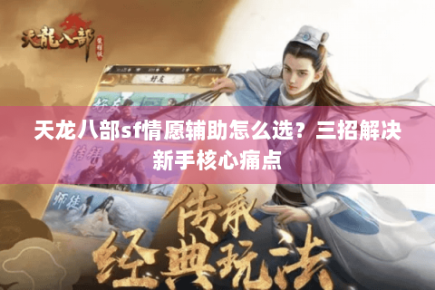 天龙八部sf情愿辅助怎么选？三招解决新手核心痛点