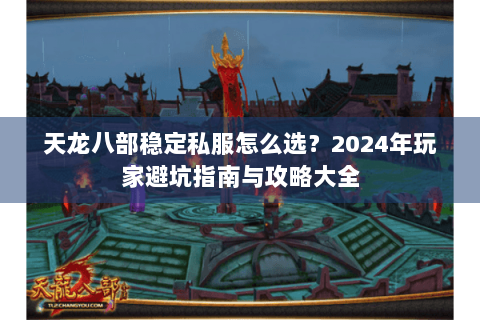 天龙八部稳定私服怎么选？2024年玩家避坑指南与攻略大全
