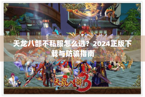 天龙八部不私服怎么选？2024正版下载与防骗指南