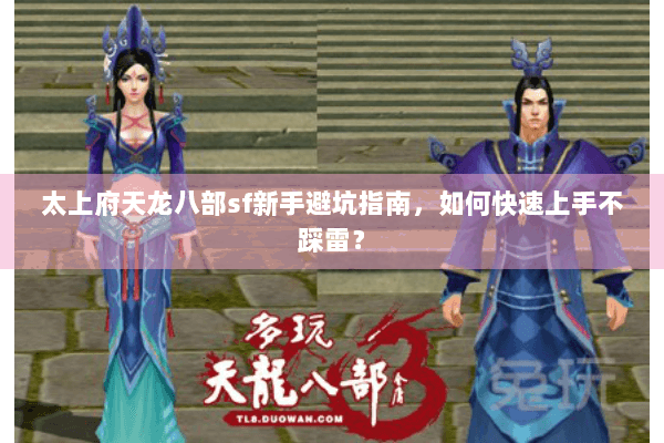 太上府天龙八部sf新手避坑指南，如何快速上手不踩雷？