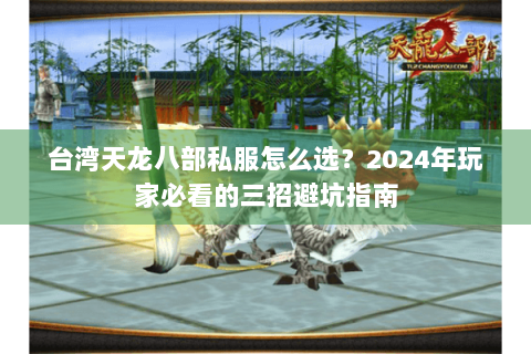 台湾天龙八部私服怎么选？2024年玩家必看的三招避坑指南