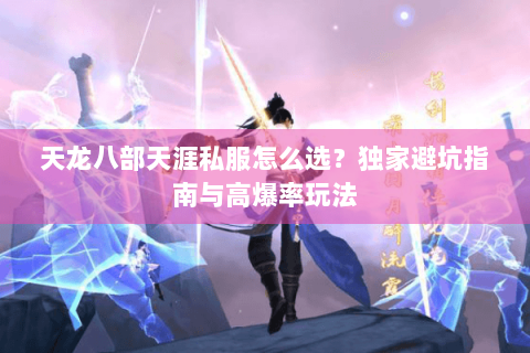 天龙八部天涯私服怎么选？独家避坑指南与高爆率玩法