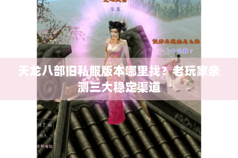 天龙八部旧私服版本哪里找？老玩家亲测三大稳定渠道