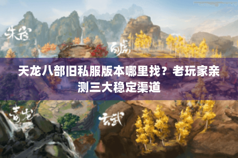 天龙八部旧私服版本哪里找？老玩家亲测三大稳定渠道