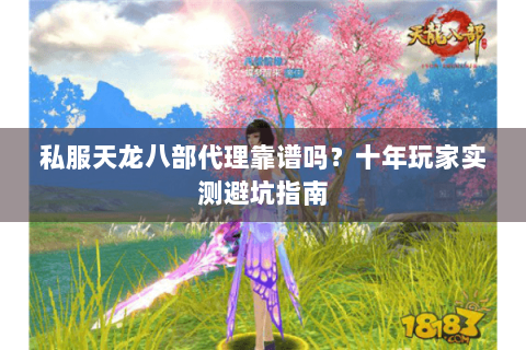 私服天龙八部代理靠谱吗？十年玩家实测避坑指南