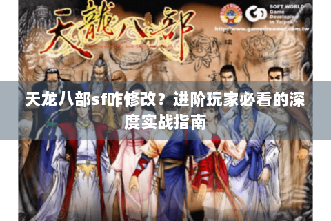 天龙八部sf咋修改？进阶玩家必看的深度实战指南