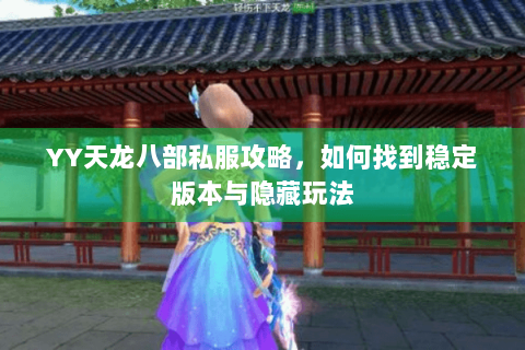 YY天龙八部私服攻略，如何找到稳定版本与隐藏玩法