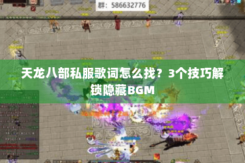 天龙八部私服歌词怎么找？3个技巧解锁隐藏BGM