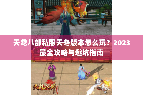 天龙八部私服天冬版本怎么玩？2023最全攻略与避坑指南