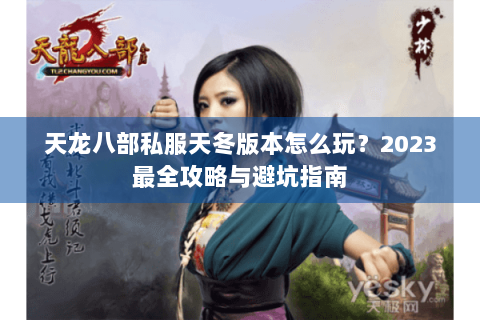 天龙八部私服天冬版本怎么玩？2023最全攻略与避坑指南
