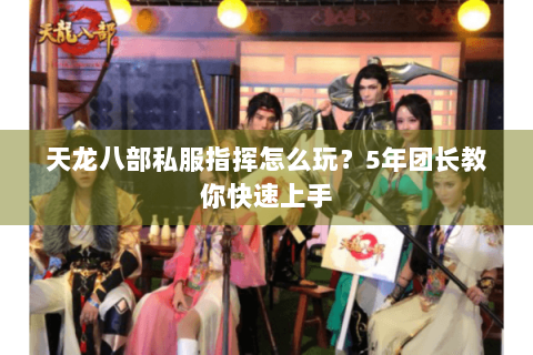 天龙八部私服指挥怎么玩？5年团长教你快速上手