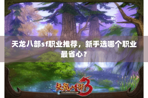 天龙八部sf职业推荐，新手选哪个职业最省心？