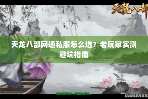 天龙八部网通私服怎么选？老玩家实测避坑指南