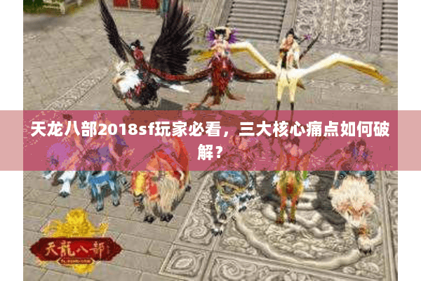 天龙八部2018sf玩家必看，三大核心痛点如何破解？