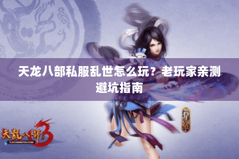 天龙八部私服乱世怎么玩？老玩家亲测避坑指南