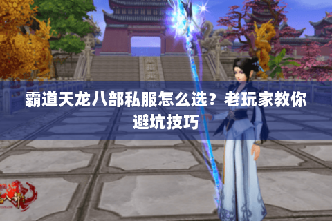 霸道天龙八部私服怎么选？老玩家教你避坑技巧