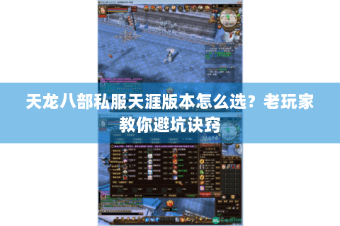 天龙八部私服天涯版本怎么选？老玩家教你避坑诀窍