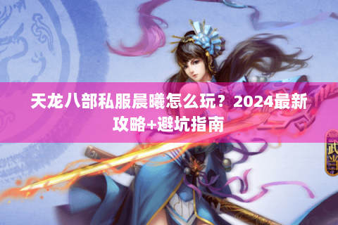 天龙八部私服晨曦怎么玩？2024最新攻略+避坑指南