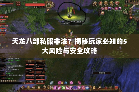 天龙八部私服非法？揭秘玩家必知的5大风险与安全攻略