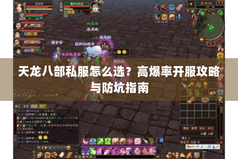 天龙八部私服怎么选？高爆率开服攻略与防坑指南