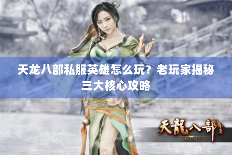 天龙八部私服英雄怎么玩？老玩家揭秘三大核心攻略