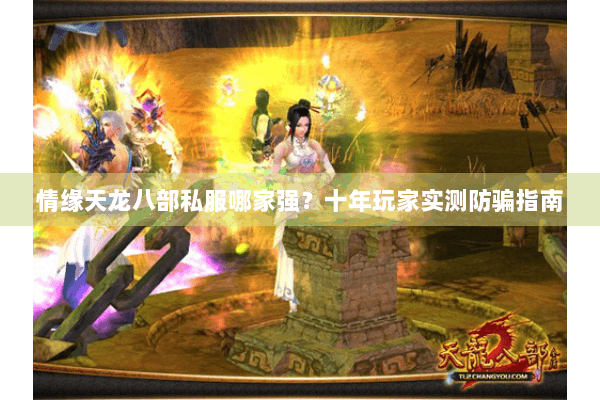 情缘天龙八部私服哪家强？十年玩家实测防骗指南