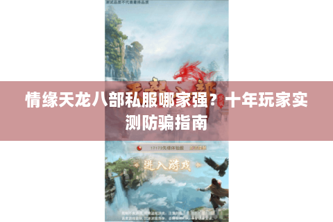 情缘天龙八部私服哪家强？十年玩家实测防骗指南