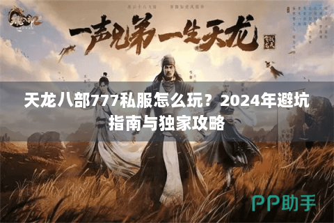 天龙八部777私服怎么玩？2024年避坑指南与独家攻略