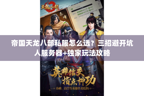 帝国天龙八部私服怎么选？三招避开坑人服务器+独家玩法攻略
