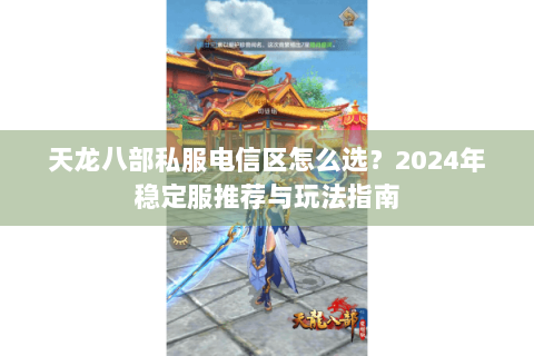 天龙八部私服电信区怎么选？2024年稳定服推荐与玩法指南
