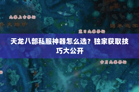 天龙八部私服神器怎么选？独家获取技巧大公开