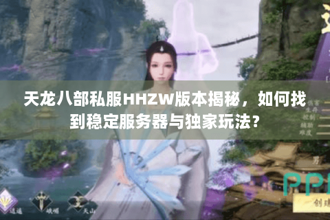 天龙八部私服HHZW版本揭秘，如何找到稳定服务器与独家玩法？