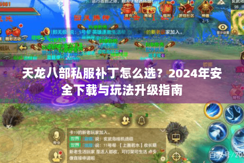 天龙八部私服补丁怎么选？2024年安全下载与玩法升级指南