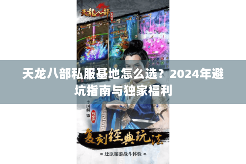 天龙八部私服基地怎么选？2024年避坑指南与独家福利