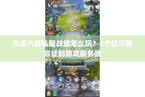 天龙八部私服战旗怎么玩？3个技巧教你找到稳定服务器