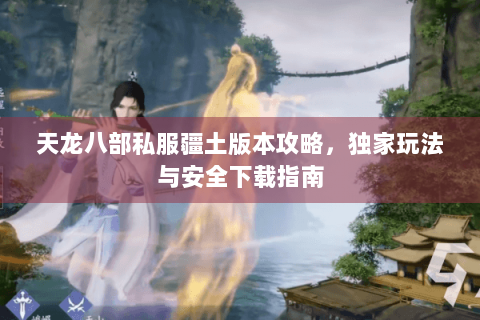 天龙八部私服疆土版本攻略，独家玩法与安全下载指南