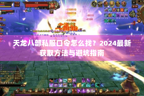天龙八部私服口令怎么找？2024最新获取方法与避坑指南